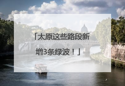 太原这些路段新增3条绿波！