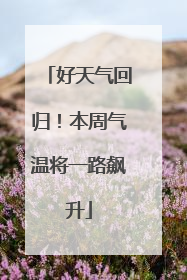 好天气回归！本周气温将一路飙升