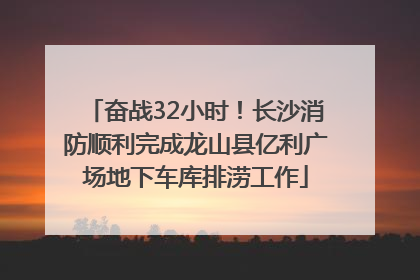 奋战32小时！长沙消防顺利完成龙山县亿利广场地下车库排涝工作