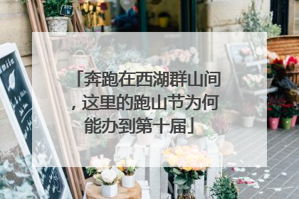 奔跑在西湖群山间，这里的跑山节为何能办到第十届