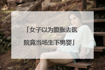 女子以为腹胀去医院竟当场生下男婴