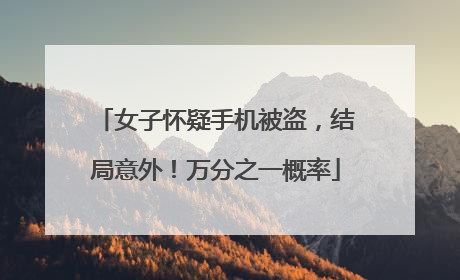 女子怀疑手机被盗，结局意外！万分之一概率