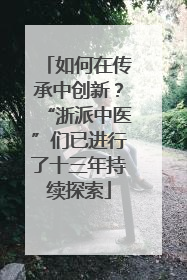 如何在传承中创新？“浙派中医”们已进行了十三年持续探索