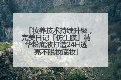 妆养技术持续升级，完美日记「仿生膜」精华粉底液打造24H透亮不脱妆底妆