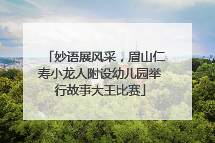 妙语展风采，眉山仁寿小龙人附设幼儿园举行故事大王比赛