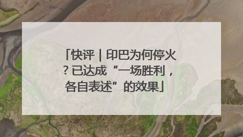快评｜印巴为何停火？已达成“一场胜利，各自表述”的效果