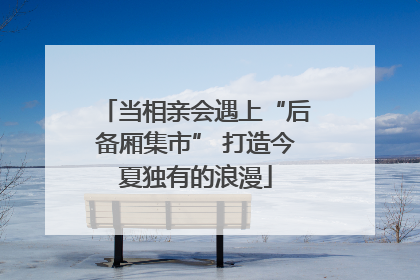 当相亲会遇上“后备厢集市” 打造今夏独有的浪漫