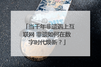 当千年非遗遇上互联网 非遗如何在数字时代焕新？