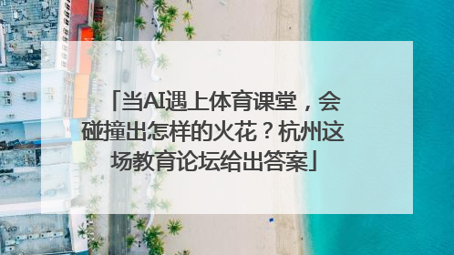 当AI遇上体育课堂，会碰撞出怎样的火花？杭州这场教育论坛给出答案