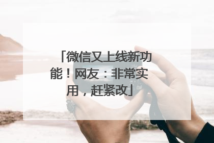 微信又上线新功能！网友：非常实用，赶紧改