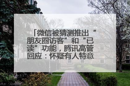 微信被猜测推出“朋友圈访客”和“已读”功能，腾讯高管回应：怀疑有人特意反复翻炒流量