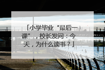 小学毕业“最后一课”，校长发问：今天，为什么读书？