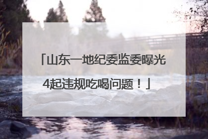 山东一地纪委监委曝光4起违规吃喝问题！