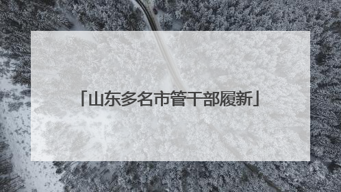 山东多名市管干部履新