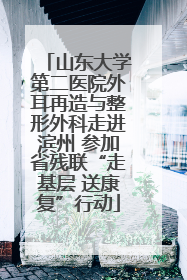 山东大学第二医院外耳再造与整形外科走进滨州 参加省残联“走基层 送康复”行动