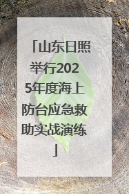 山东日照举行2025年度海上防台应急救助实战演练