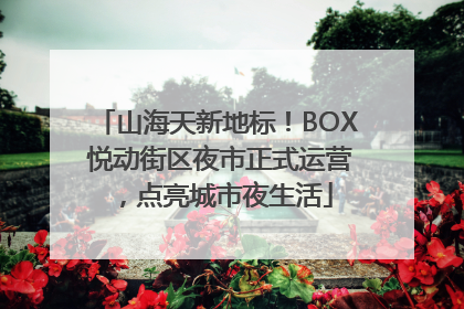 山海天新地标！BOX 悦动街区夜市正式运营，点亮城市夜生活