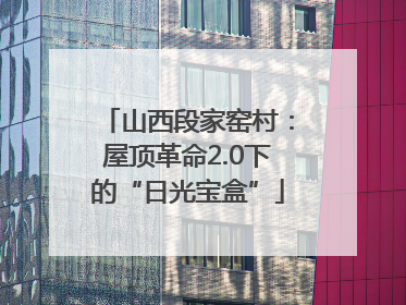 山西段家窑村：屋顶革命2.0下的“日光宝盒”
