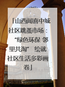 山西闻喜中城社区跳蚤市场：“绿色环保 邻里共淘” 绘就社区生活多彩画卷