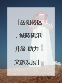 岳阳楼区：城陵矶港升级 助力文旅发展