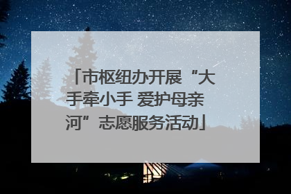 市枢纽办开展“大手牵小手 爱护母亲河”志愿服务活动