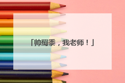 帅蜀黍，我老师！
