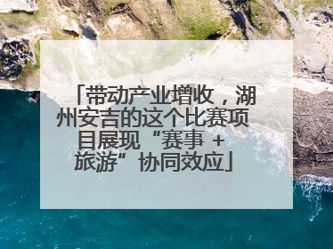 带动产业增收，湖州安吉的这个比赛项目展现“赛事 + 旅游”协同效应