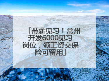 带薪见习！常州开发6000见习岗位，领工资交保险可留用