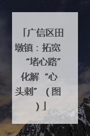 广信区田墩镇：拓宽“堵心路” 化解“心头刺”（图）