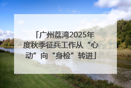 广州荔湾2025年度秋季征兵工作从“心动”向“身检”转进