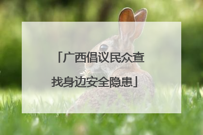广西倡议民众查找身边安全隐患