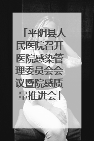 平阴县人民医院召开医院感染管理委员会会议暨院感质量推进会