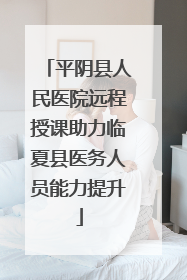 平阴县人民医院远程授课助力临夏县医务人员能力提升