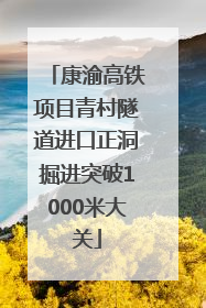 康渝高铁项目青村隧道进口正洞掘进突破1000米大关
