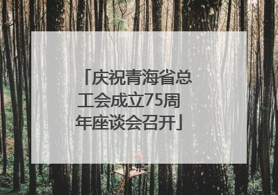庆祝青海省总工会成立75周年座谈会召开