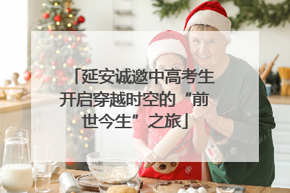 延安诚邀中高考生开启穿越时空的“前世今生”之旅