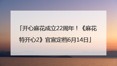 开心麻花成立22周年！《麻花特开心2》官宣定档6月14日