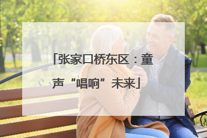 张家口桥东区：童声“唱响”未来