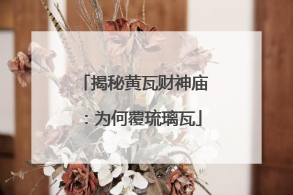 揭秘黄瓦财神庙：为何覆琉璃瓦