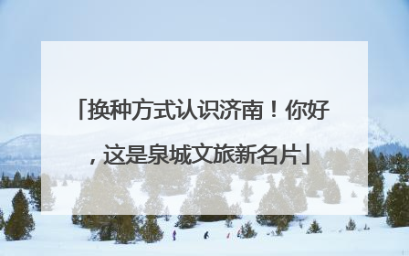换种方式认识济南！你好，这是泉城文旅新名片