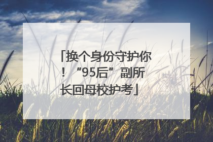换个身份守护你！“95后”副所长回母校护考