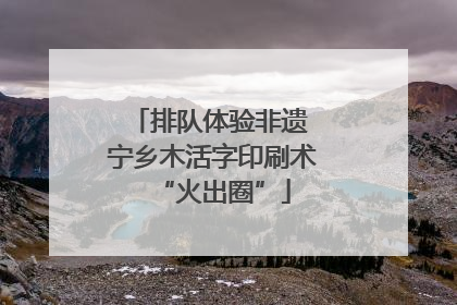 排队体验非遗 宁乡木活字印刷术“火出圈”