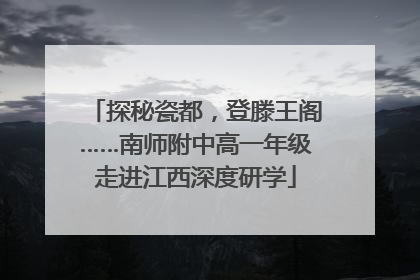探秘瓷都，登滕王阁……南师附中高一年级走进江西深度研学