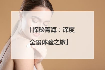 探秘青海：深度全景体验之旅