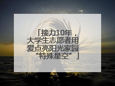 接力10年，大学生志愿者用爱点亮阳光家园“特殊星空”
