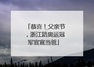恭喜！父亲节，浙江籍奥运冠军官宣当爸