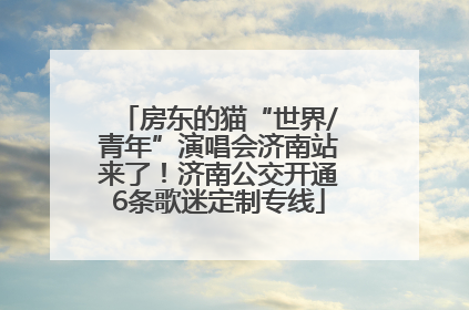 房东的猫“世界/青年”演唱会济南站来了！济南公交开通6条歌迷定制专线