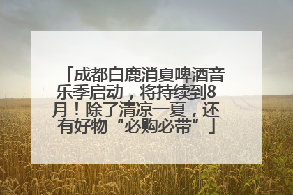 成都白鹿消夏啤酒音乐季启动，将持续到8月！除了清凉一夏，还有好物“必购必带”