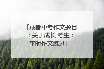 成都中考作文题目：关于成长 考生：平时作文练过