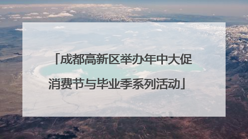 成都高新区举办年中大促消费节与毕业季系列活动